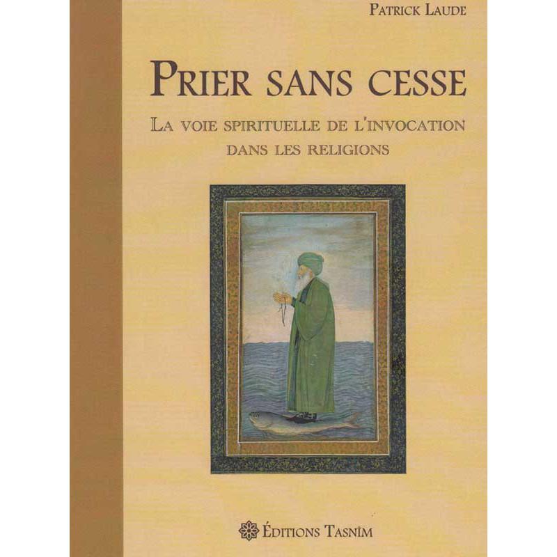 Prier sans cesse : La Voie spirituelle de l'Invocation dans les Religions Tasnîm Livres > Islam > Prière (Salat) 9782953220087 Librairie Musulmane Al-imen