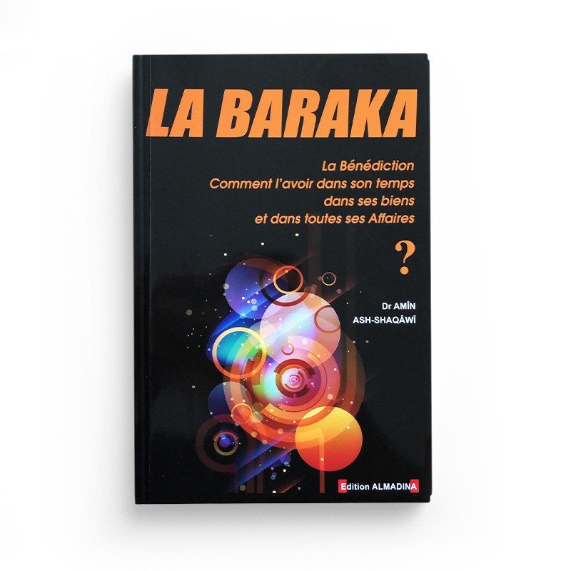 La Baraka (La Bénédiction): Comment l'avoir dans son temps, dans ses biens, et dans toutes ses affaires?, de Amîn Ash - Shaqâwî Al - imen