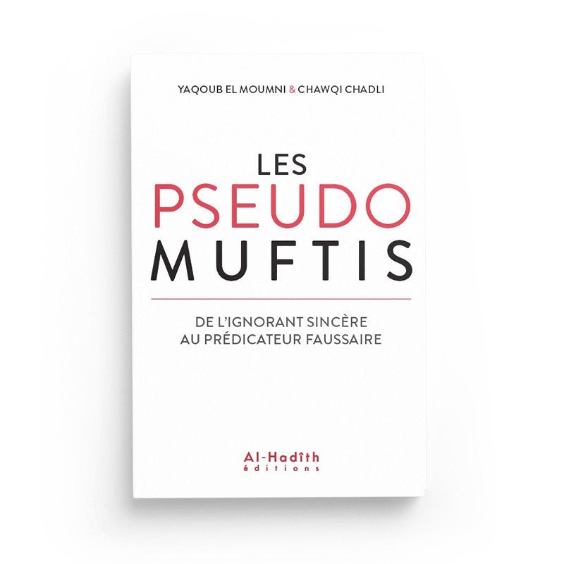 Les pseudos Muftis – De l’ignorant sincère au prédicateur faussaire - Yaqoub el Moumni & Chawqi Chadli - Editions Al hadith disponible chez Al - imen